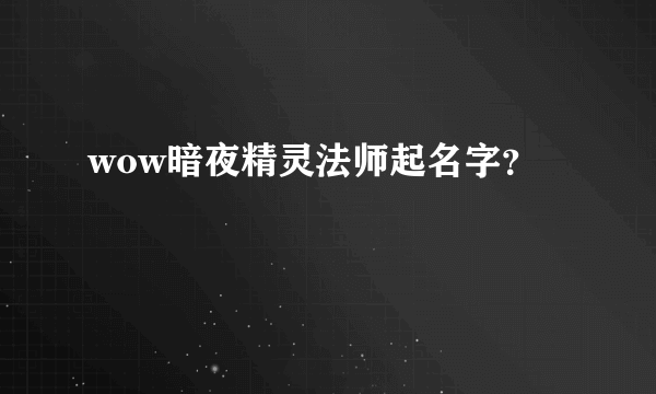 wow暗夜精灵法师起名字？