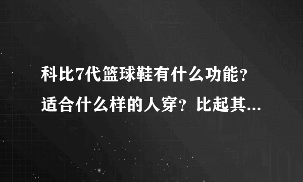 科比7代篮球鞋有什么功能？适合什么样的人穿？比起其他篮球鞋怎么样？