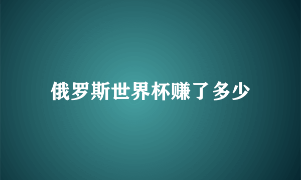 俄罗斯世界杯赚了多少