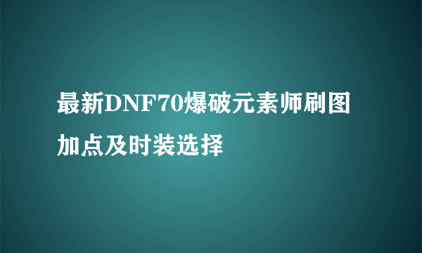 最新DNF70爆破元素师刷图加点及时装选择