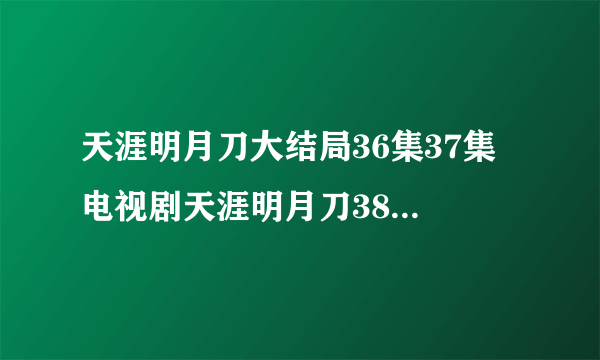 天涯明月刀大结局36集37集 电视剧天涯明月刀38集39集奇艺