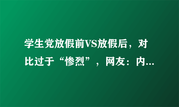 学生党放假前VS放假后，对比过于“惨烈”，网友：内容太真实了