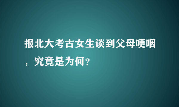 报北大考古女生谈到父母哽咽，究竟是为何？