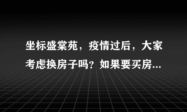 坐标盛棠苑，疫情过后，大家考虑换房子吗？如果要买房应该考虑哪些因素？