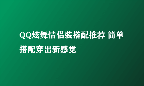 QQ炫舞情侣装搭配推荐 简单搭配穿出新感觉