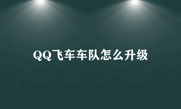 QQ飞车车队怎么升级