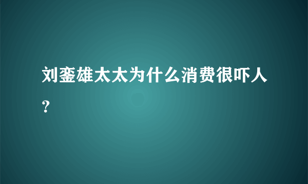 刘銮雄太太为什么消费很吓人？