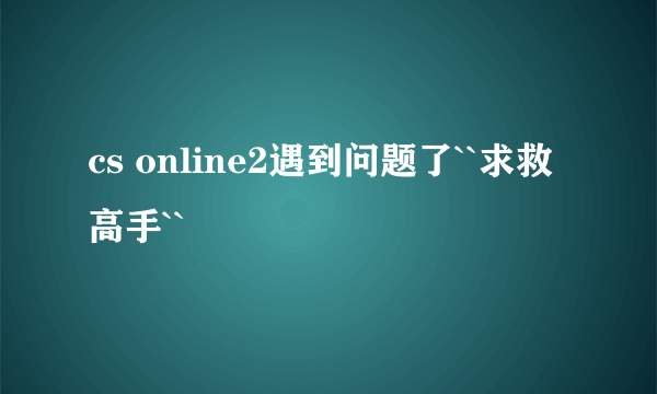 cs online2遇到问题了``求救高手``