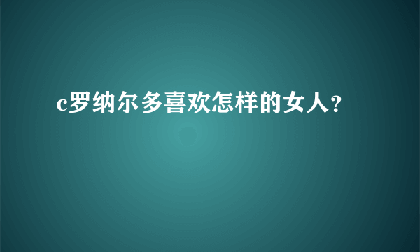 c罗纳尔多喜欢怎样的女人？