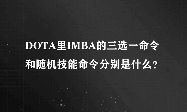 DOTA里IMBA的三选一命令和随机技能命令分别是什么？