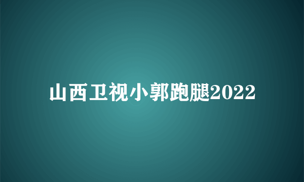 山西卫视小郭跑腿2022