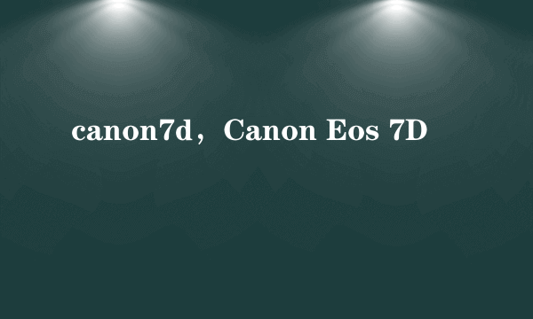 canon7d，Canon Eos 7D