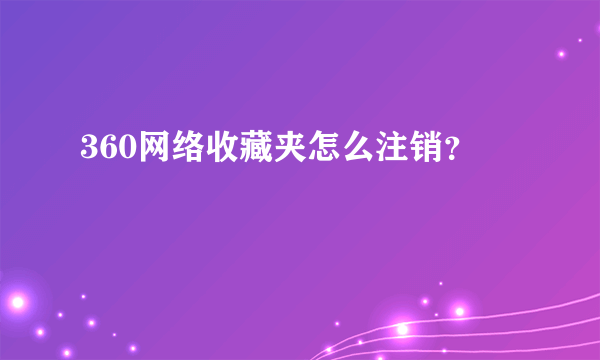 360网络收藏夹怎么注销？