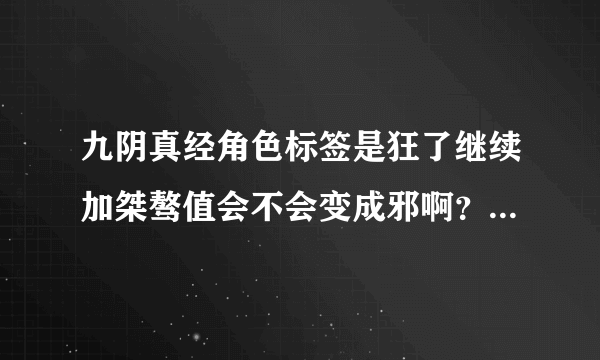 九阴真经角色标签是狂了继续加桀骜值会不会变成邪啊？我不想变邪啊。。