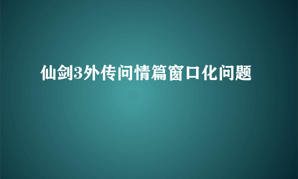 仙剑3外传问情篇窗口化问题