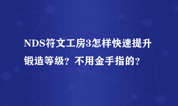 NDS符文工房3怎样快速提升锻造等级？不用金手指的？