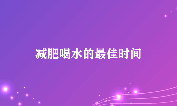 减肥喝水的最佳时间