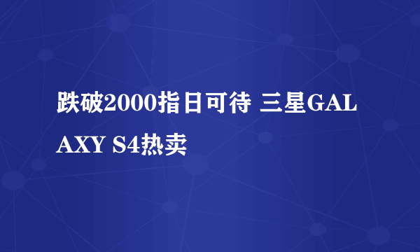 跌破2000指日可待 三星GALAXY S4热卖