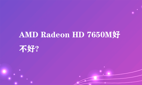 AMD Radeon HD 7650M好不好?