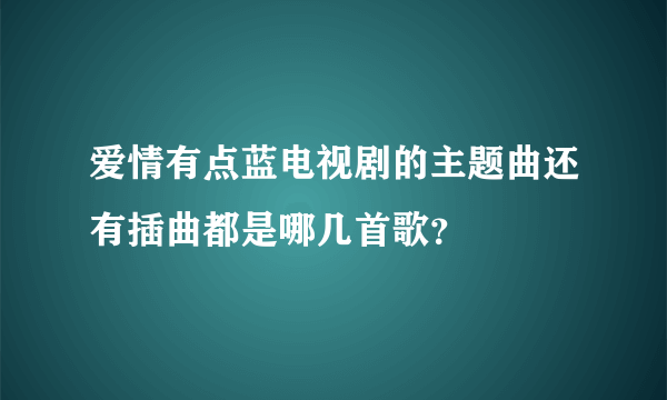 爱情有点蓝电视剧的主题曲还有插曲都是哪几首歌？