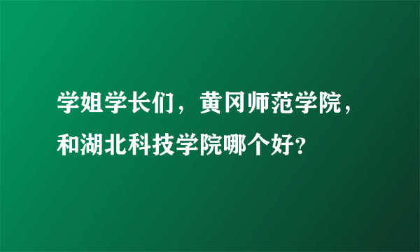 学姐学长们，黄冈师范学院，和湖北科技学院哪个好？