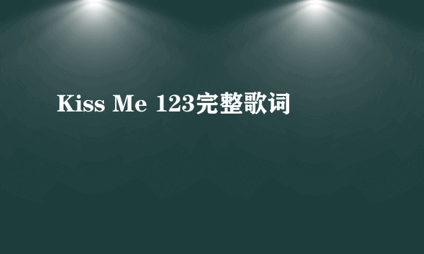 Kiss Me 123完整歌词