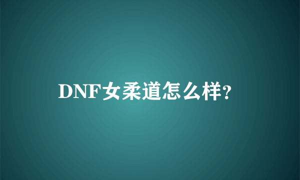 DNF女柔道怎么样？