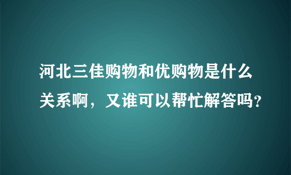 河北三佳购物和优购物是什么关系啊，又谁可以帮忙解答吗？