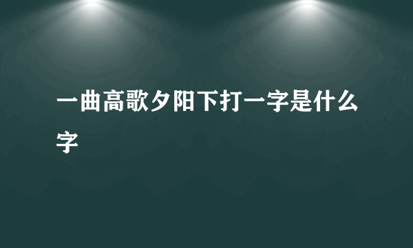 一曲高歌夕阳下打一字是什么字