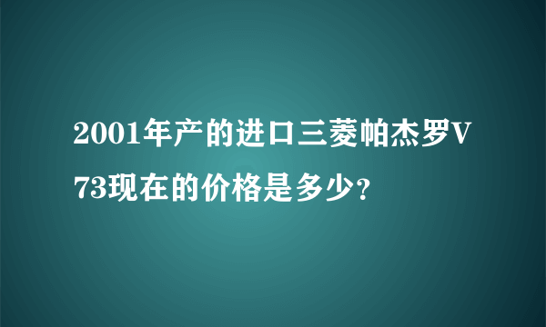 2001年产的进口三菱帕杰罗V73现在的价格是多少？