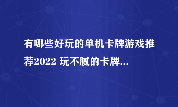 有哪些好玩的单机卡牌游戏推荐2022 玩不腻的卡牌游戏前五推荐