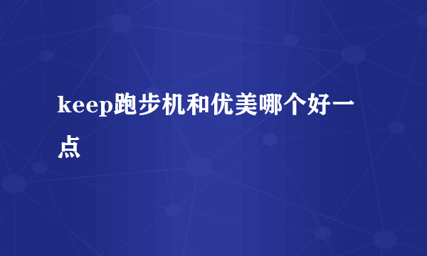 keep跑步机和优美哪个好一点