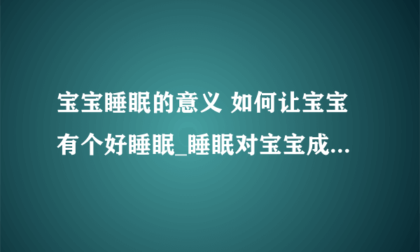 宝宝睡眠的意义 如何让宝宝有个好睡眠_睡眠对宝宝成长发育3大作用