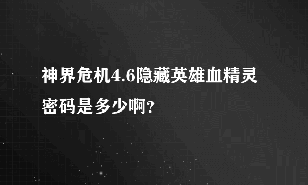 神界危机4.6隐藏英雄血精灵密码是多少啊？