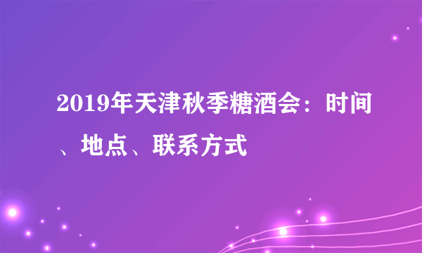 2019年天津秋季糖酒会：时间、地点、联系方式