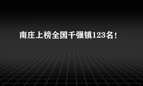 南庄上榜全国千强镇123名！