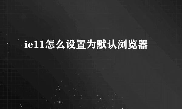 ie11怎么设置为默认浏览器