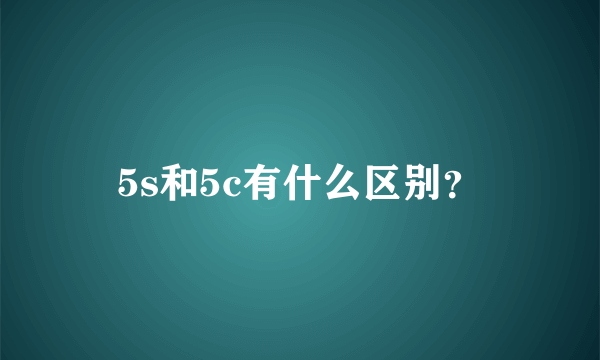 5s和5c有什么区别？