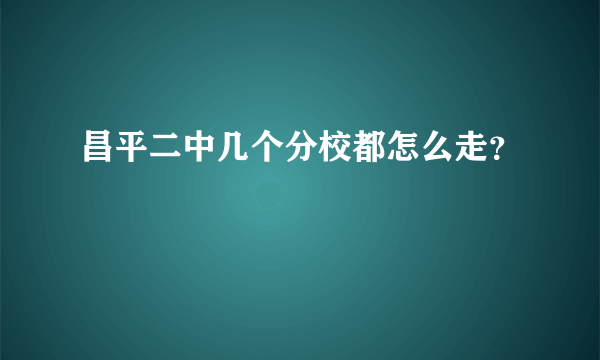 昌平二中几个分校都怎么走？