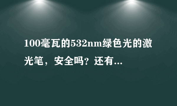 100毫瓦的532nm绿色光的激光笔，安全吗？还有会不会照到物体上容易起火？