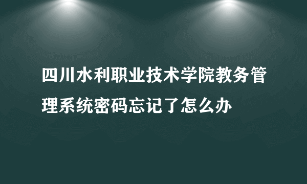 四川水利职业技术学院教务管理系统密码忘记了怎么办