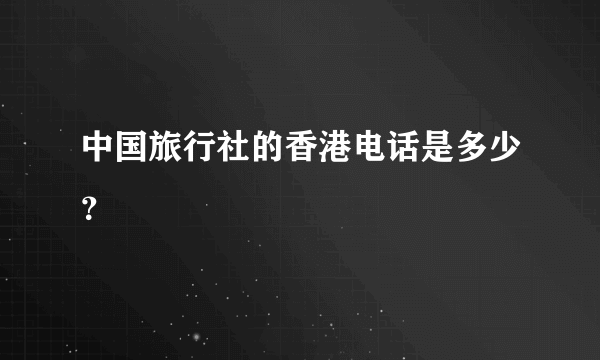 中国旅行社的香港电话是多少？