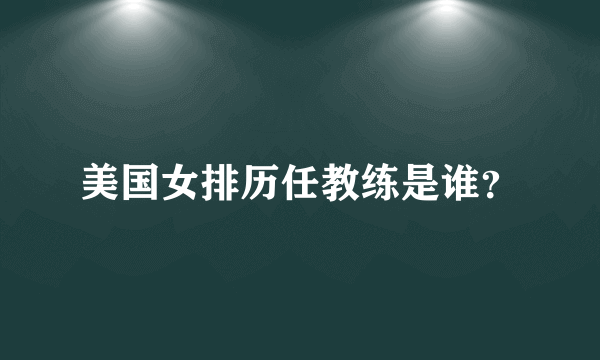 美国女排历任教练是谁？