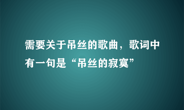 需要关于吊丝的歌曲，歌词中有一句是“吊丝的寂寞”