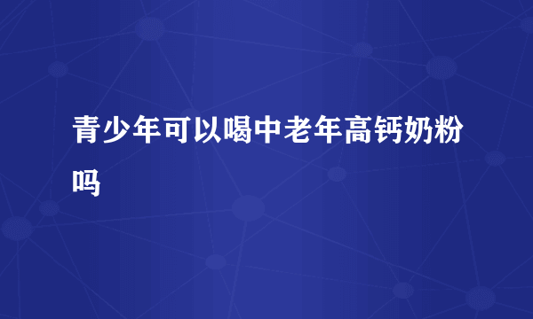 青少年可以喝中老年高钙奶粉吗