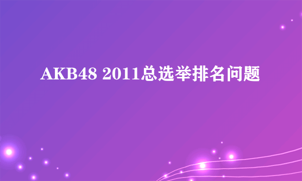 AKB48 2011总选举排名问题