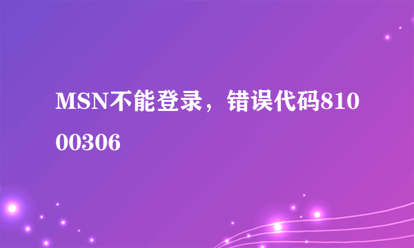 MSN不能登录，错误代码81000306