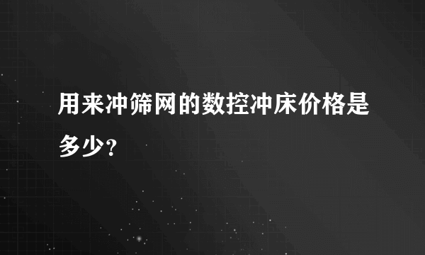 用来冲筛网的数控冲床价格是多少？