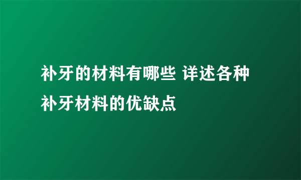 补牙的材料有哪些 详述各种补牙材料的优缺点