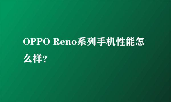 OPPO Reno系列手机性能怎么样？